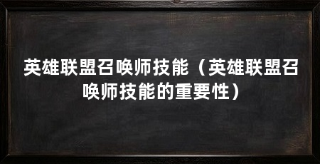 英雄联盟召唤师技能(英雄联盟召唤师技能的重要性)