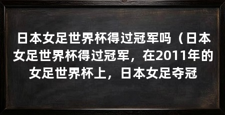 日本女足世界杯得过冠军吗（日本女足世界杯得过冠军，在2011年的女足世界杯上，日本女足夺冠