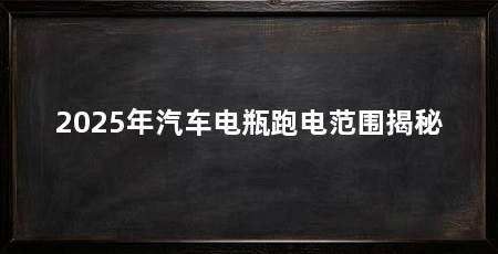 2025年汽车电瓶跑电范围揭秘