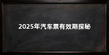 2025年汽车票有效期探秘