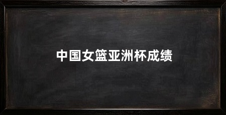 中国女篮亚洲杯成绩