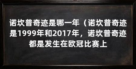 诺坎普奇迹是哪一年（诺坎普奇迹是1999年和2017年，诺坎普奇迹都是发生在欧冠比赛上