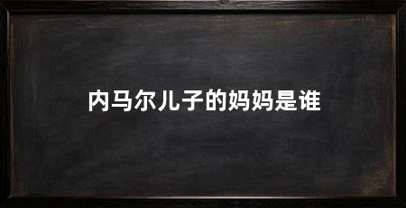 内马尔儿子的妈妈是谁