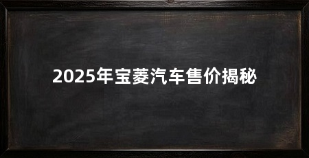 2025年宝菱汽车售价揭秘