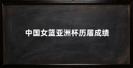 中国女篮亚洲杯历届成绩