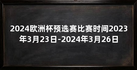 2024欧洲杯预选赛比赛时间2023年3月23日-2024年3月26日
