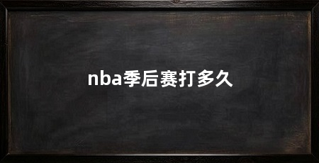nba季后赛打多久