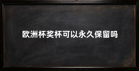 欧洲杯奖杯可以永久保留吗