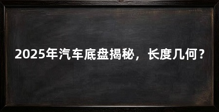 2025年汽车底盘揭秘,长度几何?