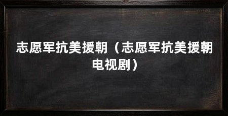 志愿军抗美援朝（志愿军抗美援朝电视剧）