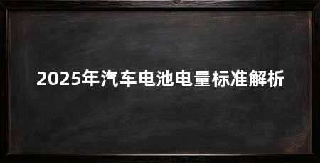 2025年汽车电池电量标准解析