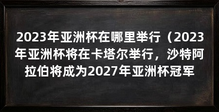 2023年亚洲杯在哪里举行(2023年亚洲杯将在卡塔尔举行,沙特阿拉伯将成为2027年亚洲杯冠军