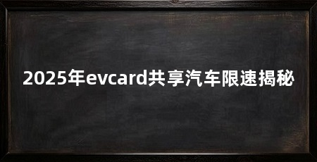 2025年evcard共享汽车限速揭秘