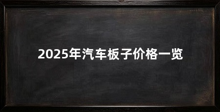 2025年汽车板子价格一览