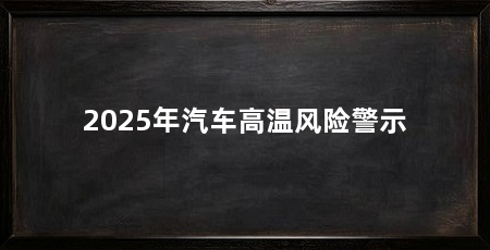 2025年汽车高温风险警示