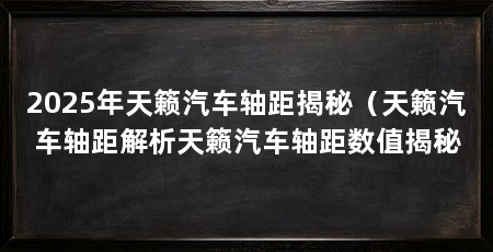 2025年天籁汽车轴距揭秘(天籁汽车轴距解析天籁汽车轴距数值揭秘