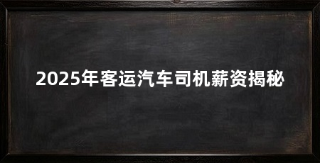 2025年客运汽车司机薪资揭秘