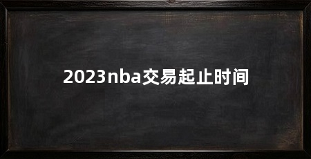 2023nba交易起止时间