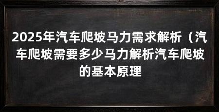 2025年汽车爬坡马力需求解析（汽车爬坡需要多少马力解析汽车爬坡的基本原理