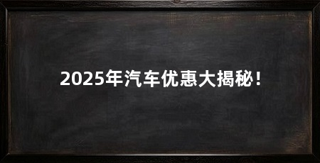 2025年汽车优惠大揭秘!