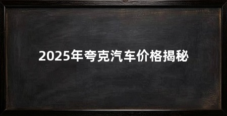 2025年夸克汽车价格揭秘