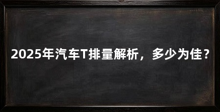 2025年汽车T排量解析,多少为佳?