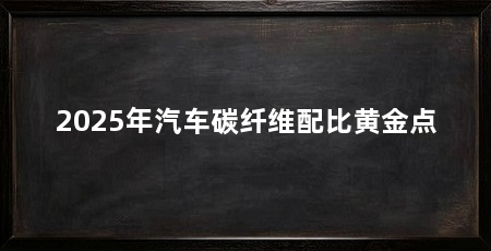 2025年汽车碳纤维配比黄金点