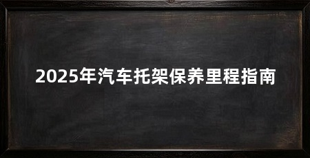 2025年汽车托架保养里程指南