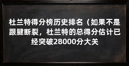 杜兰特得分榜历史排名(如果不是跟腱断裂,杜兰特的总得分估计已经突破28000分大关