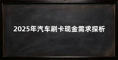 2025年汽车刷卡现金需求探析