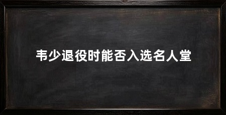 韦少退役时能否入选名人堂
