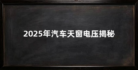2025年汽车天窗电压揭秘