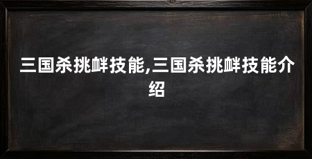 三国杀挑衅技能,三国杀挑衅技能介绍