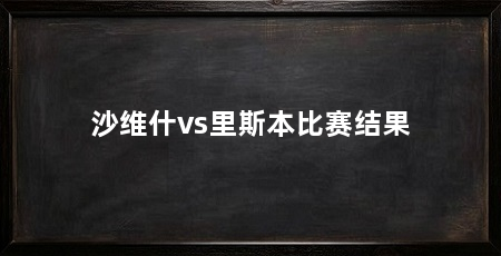 沙维什vs里斯本比赛结果