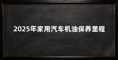 2025年家用汽车机油保养里程