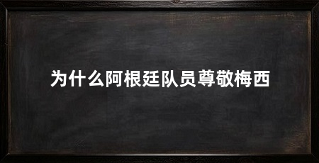 为什么阿根廷队员尊敬梅西