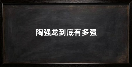 陶强龙到底有多强