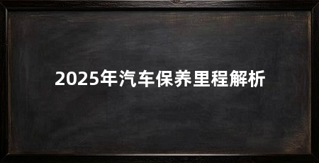 2025年汽车保养里程解析