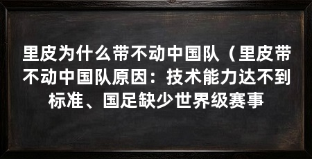 里皮为什么带不动中国队(里皮带不动中国队原因:技术能力达不到标准、国足缺少世界级赛事