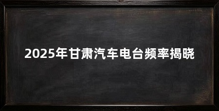 2025年甘肃汽车电台频率揭晓