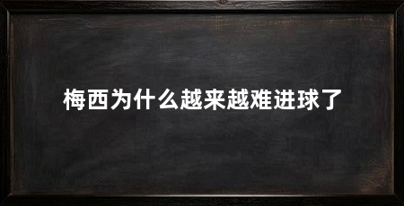 梅西为什么越来越难进球了