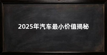 2025年汽车最小价值揭秘