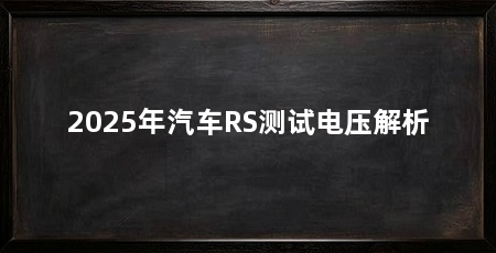 2025年汽车RS测试电压解析