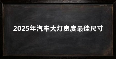 2025年汽车大灯宽度最佳尺寸