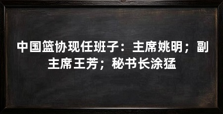 中国篮协现任班子：主席姚明；副主席王芳；秘书长涂猛