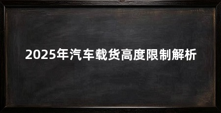 2025年汽车载货高度限制解析