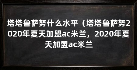 塔塔鲁萨努什么水平(塔塔鲁萨努2020年夏天加盟ac米兰,2020年夏天加盟ac米兰