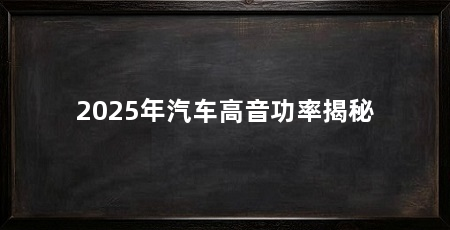 2025年汽车高音功率揭秘