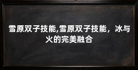 雪原双子技能,雪原双子技能,冰与火的完美融合