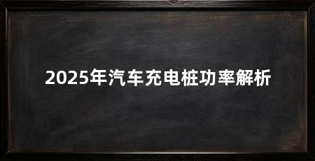 2025年汽车充电桩功率解析